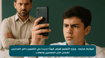 ضوابط صارمة.. وزارة التعليم تفرض قيودًا جديدة على التصوير داخل المدارس لضمان أمان المعلمين والطلاب